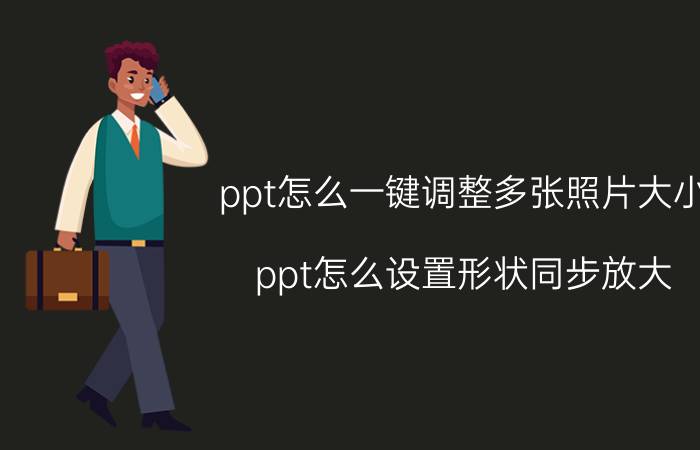 ppt怎么一键调整多张照片大小 ppt怎么设置形状同步放大？